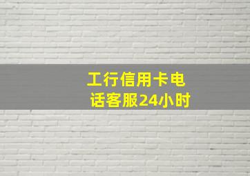 工行信用卡电话客服24小时