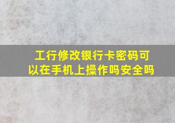 工行修改银行卡密码可以在手机上操作吗安全吗