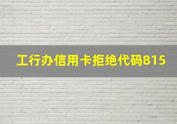 工行办信用卡拒绝代码815