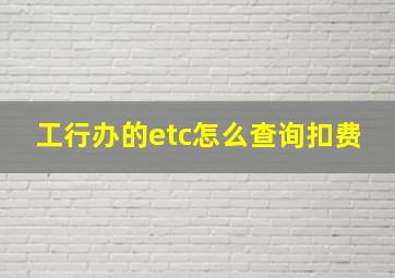 工行办的etc怎么查询扣费