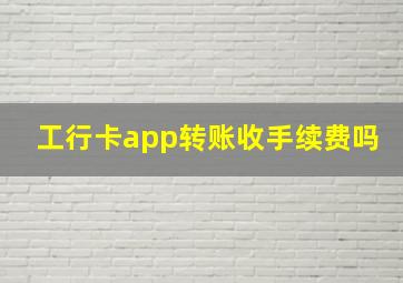 工行卡app转账收手续费吗