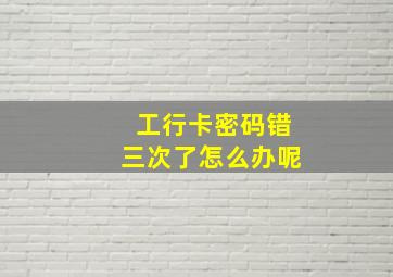 工行卡密码错三次了怎么办呢