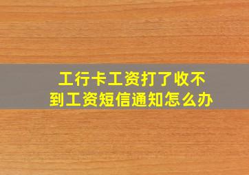 工行卡工资打了收不到工资短信通知怎么办