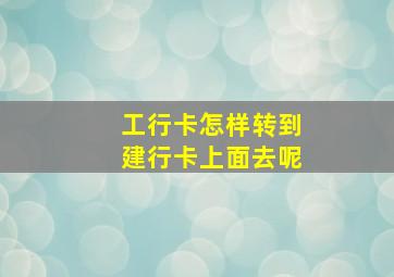 工行卡怎样转到建行卡上面去呢