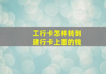 工行卡怎样转到建行卡上面的钱