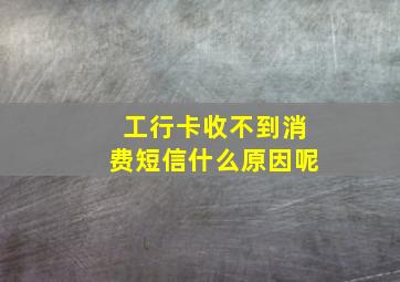 工行卡收不到消费短信什么原因呢