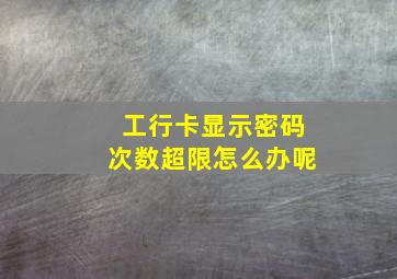 工行卡显示密码次数超限怎么办呢