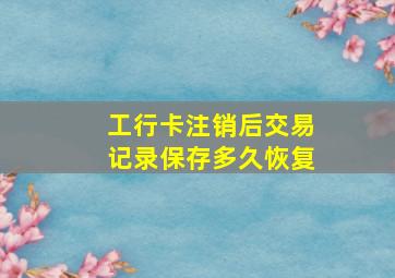 工行卡注销后交易记录保存多久恢复