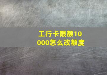 工行卡限额10000怎么改额度