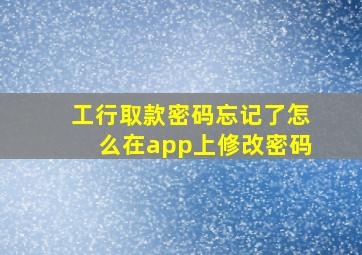 工行取款密码忘记了怎么在app上修改密码