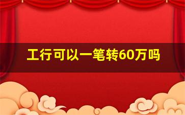 工行可以一笔转60万吗