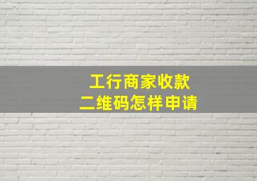 工行商家收款二维码怎样申请