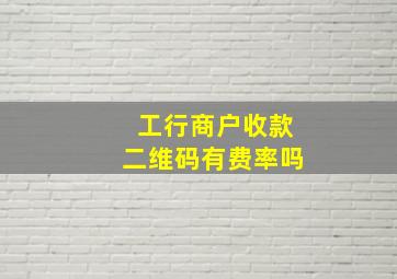 工行商户收款二维码有费率吗