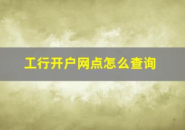 工行开户网点怎么查询