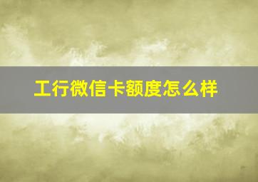 工行微信卡额度怎么样