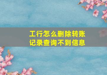 工行怎么删除转账记录查询不到信息