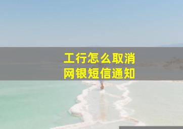 工行怎么取消网银短信通知