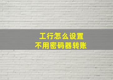 工行怎么设置不用密码器转账