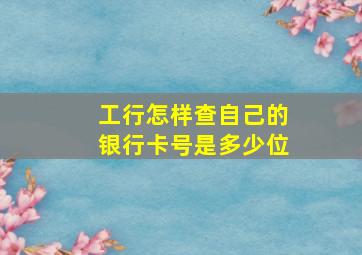 工行怎样查自己的银行卡号是多少位