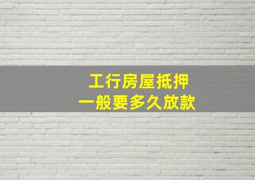 工行房屋抵押一般要多久放款