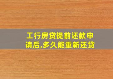 工行房贷提前还款申请后,多久能重新还贷