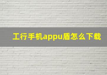 工行手机appu盾怎么下载