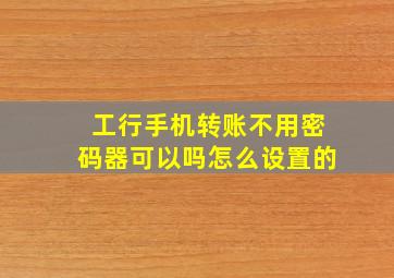 工行手机转账不用密码器可以吗怎么设置的