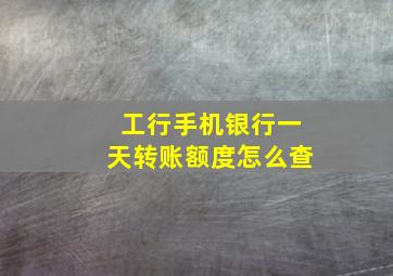 工行手机银行一天转账额度怎么查