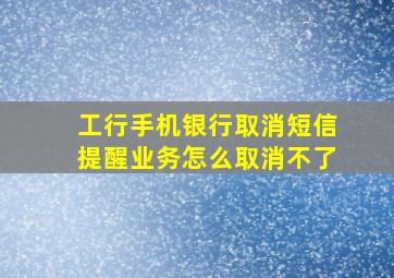 工行手机银行取消短信提醒业务怎么取消不了