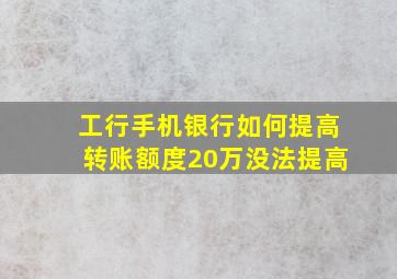 工行手机银行如何提高转账额度20万没法提高