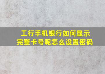 工行手机银行如何显示完整卡号呢怎么设置密码