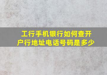 工行手机银行如何查开户行地址电话号码是多少