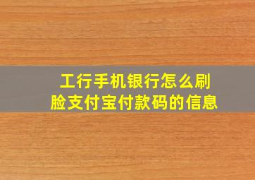 工行手机银行怎么刷脸支付宝付款码的信息