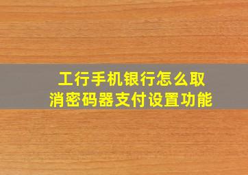 工行手机银行怎么取消密码器支付设置功能