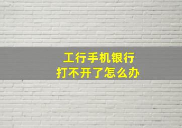 工行手机银行打不开了怎么办