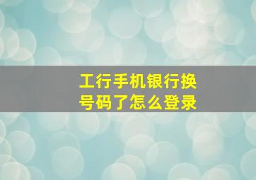 工行手机银行换号码了怎么登录