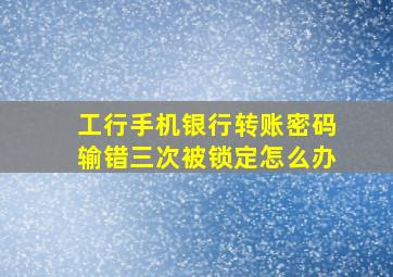 工行手机银行转账密码输错三次被锁定怎么办