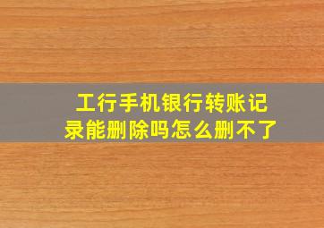 工行手机银行转账记录能删除吗怎么删不了