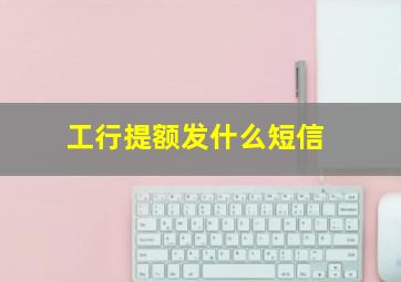 工行提额发什么短信