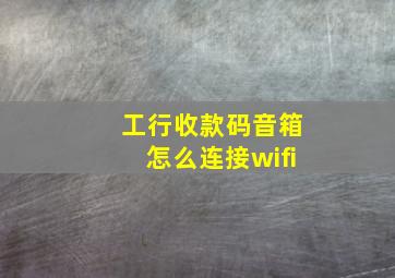 工行收款码音箱怎么连接wifi