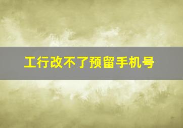 工行改不了预留手机号