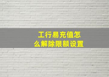 工行易充值怎么解除限额设置