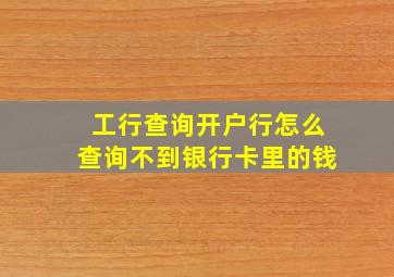 工行查询开户行怎么查询不到银行卡里的钱