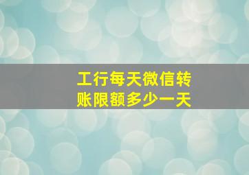 工行每天微信转账限额多少一天