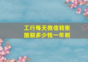 工行每天微信转账限额多少钱一年啊