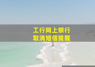 工行网上银行取消短信提醒