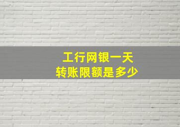 工行网银一天转账限额是多少