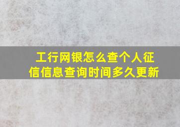 工行网银怎么查个人征信信息查询时间多久更新