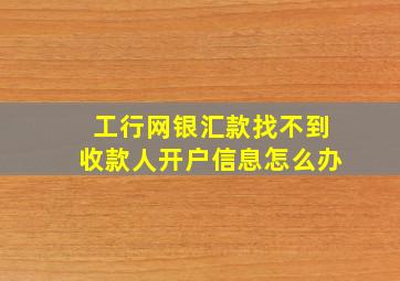 工行网银汇款找不到收款人开户信息怎么办