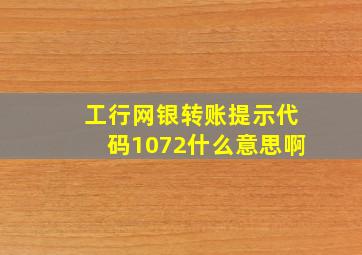 工行网银转账提示代码1072什么意思啊